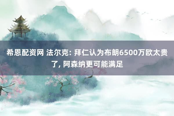 希恩配资网 法尔克: 拜仁认为布朗6500万欧太贵了, 阿森纳更可能满足