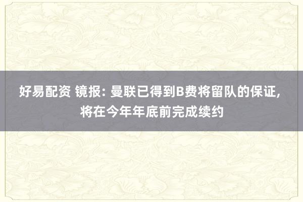 好易配资 镜报: 曼联已得到B费将留队的保证, 将在今年年底前完成续约