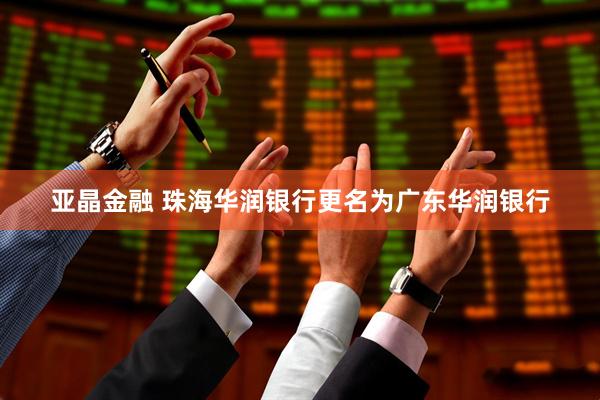 亚晶金融 珠海华润银行更名为广东华润银行