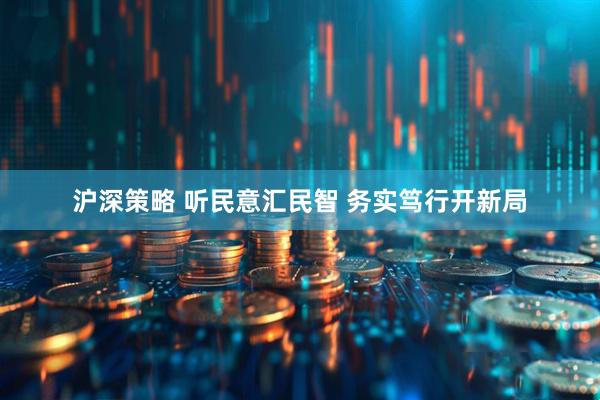 沪深策略 听民意汇民智 务实笃行开新局