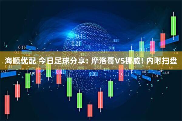 海顺优配 今日足球分享: 摩洛哥VS挪威! 内附扫盘