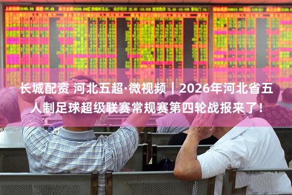 长城配资 河北五超·微视频｜2026年河北省五人制足球超级联赛常规赛第四轮战报来了！