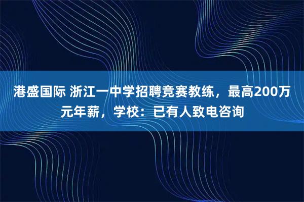 港盛国际 浙江一中学招聘竞赛教练，最高200万元年薪，学校：已有人致电咨询