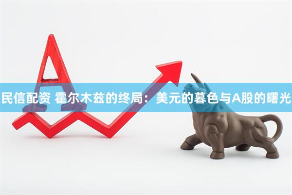 民信配资 霍尔木兹的终局：美元的暮色与A股的曙光