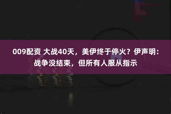 009配资 大战40天，美伊终于停火？伊声明：战争没结束，但所有人服从指示