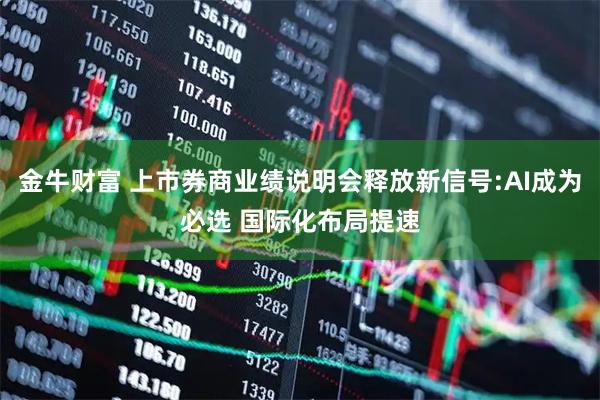 金牛财富 上市券商业绩说明会释放新信号:AI成为必选 国际化布局提速
