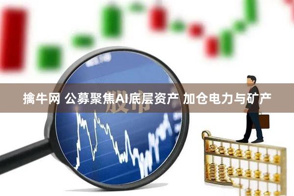 擒牛网 公募聚焦AI底层资产 加仓电力与矿产