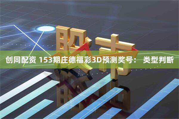 创同配资 153期庄德福彩3D预测奖号： 类型判断