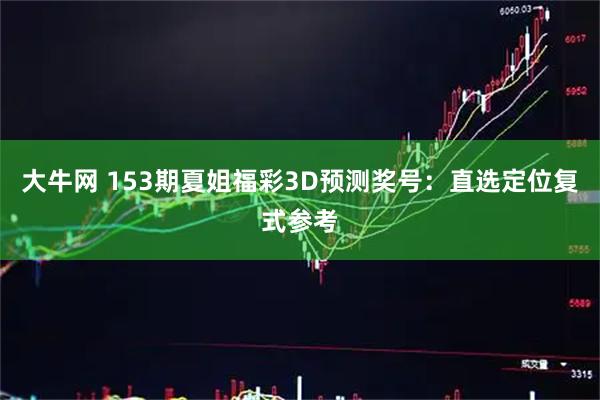 大牛网 153期夏姐福彩3D预测奖号:直选定位复式参考