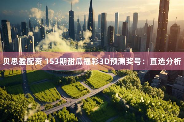 贝思盈配资 153期甜瓜福彩3D预测奖号：直选分析
