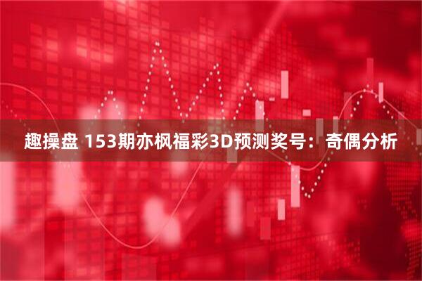 趣操盘 153期亦枫福彩3D预测奖号：奇偶分析