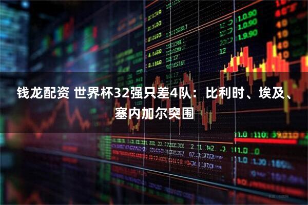 钱龙配资 世界杯32强只差4队：比利时、埃及、塞内加尔突围