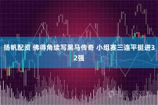 扬帆配资 佛得角续写黑马传奇 小组赛三连平挺进32强