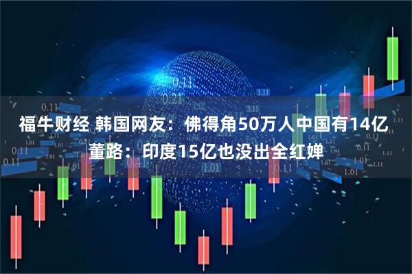 福牛财经 韩国网友：佛得角50万人中国有14亿 董路：印度15亿也没出全红婵