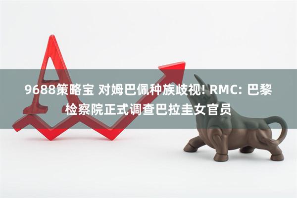 9688策略宝 对姆巴佩种族歧视! RMC: 巴黎检察院正式调查巴拉圭女官员