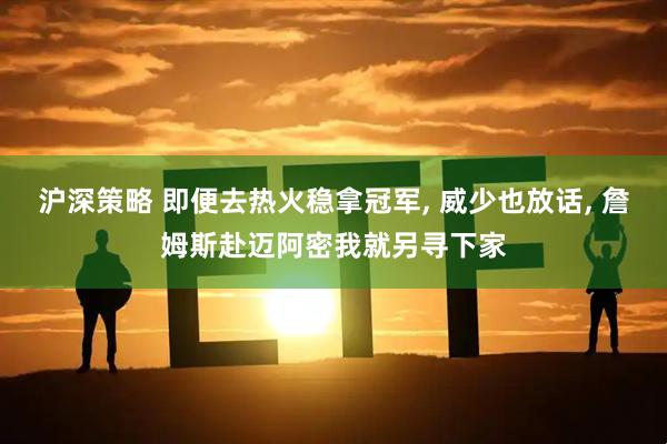沪深策略 即便去热火稳拿冠军, 威少也放话, 詹姆斯赴迈阿密我就另寻下家
