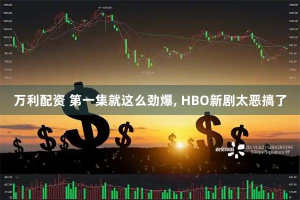 万利配资 第一集就这么劲爆, HBO新剧太恶搞了