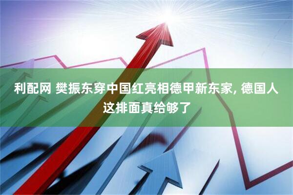 利配网 樊振东穿中国红亮相德甲新东家, 德国人这排面真给够了